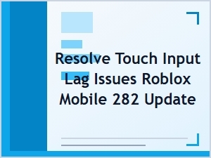 Resolve Touch Input Lag on Roblox Mobile Update 282