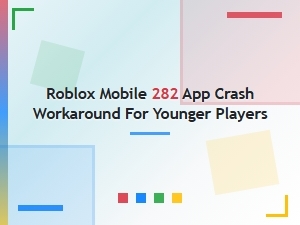 Roblox Mobile 282 App Crash Workaround for Younger Players