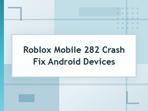 Fix the Roblox Mobile 282 Crash on Android Devices