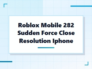 Resolving the Roblox 282 Sudden Force Close on Iphone