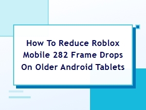Reduce Roblox 282 Frame Drops on Older Android Tablets