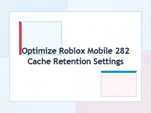 How to Optimize Roblox Mobile Cache Retention Settings